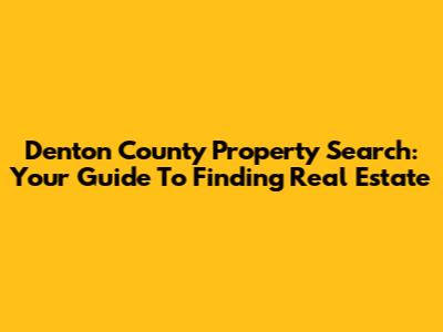 Denton County Property Search: Your Guide To Finding Real Estate