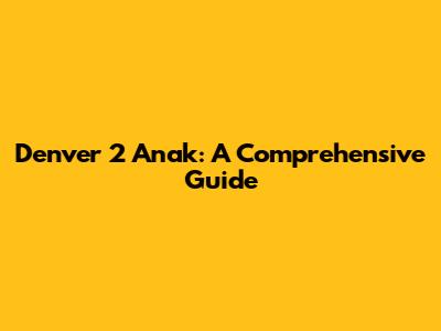 Denver 2 Anak: A Comprehensive Guide