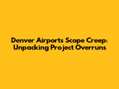 Denver Airport's Scope Creep: Unpacking Project Overruns