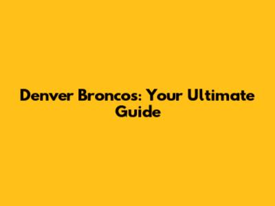 Denver Broncos: Your Ultimate Guide