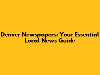 Denver Newspapers: Your Essential Local News Guide