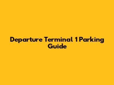 Departure Terminal 1 Parking Guide