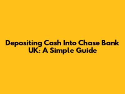 Depositing Cash Into Chase Bank UK: A Simple Guide