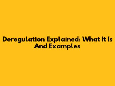 Deregulation Explained: What It Is And Examples