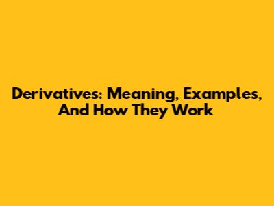 Derivatives: Meaning, Examples, And How They Work