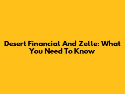 Desert Financial And Zelle: What You Need To Know