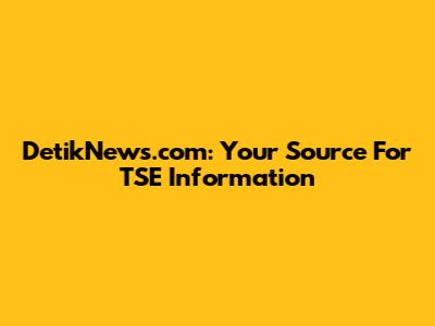 DetikNews.com: Your Source For TSE Information