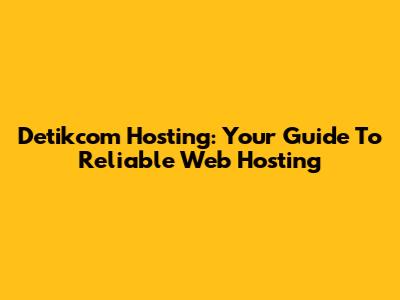 Detikcom Hosting: Your Guide To Reliable Web Hosting