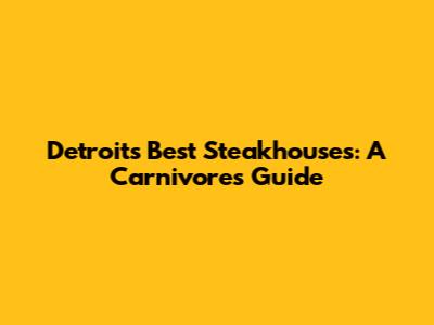 Detroit's Best Steakhouses: A Carnivore's Guide