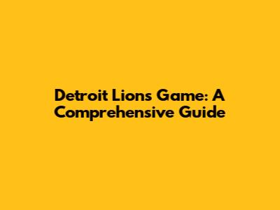 Detroit Lions Game: A Comprehensive Guide