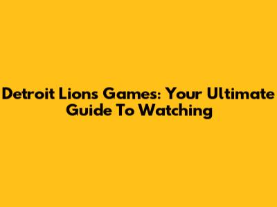 Detroit Lions Games: Your Ultimate Guide To Watching