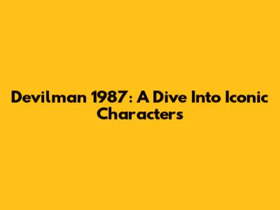 Devilman 1987: A Dive Into Iconic Characters