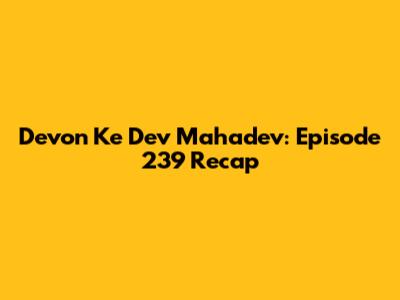 Devon Ke Dev Mahadev: Episode 239 Recap