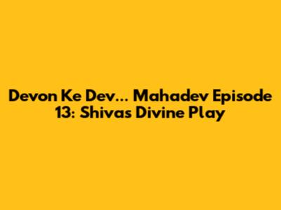 Devon Ke Dev... Mahadev Episode 13: Shiva's Divine Play