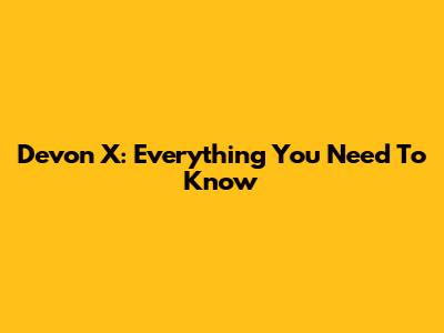 Devon X: Everything You Need To Know