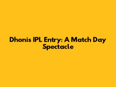 Dhoni's IPL Entry: A Match Day Spectacle