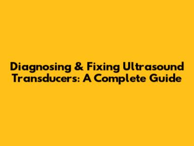Diagnosing & Fixing Ultrasound Transducers: A Complete Guide