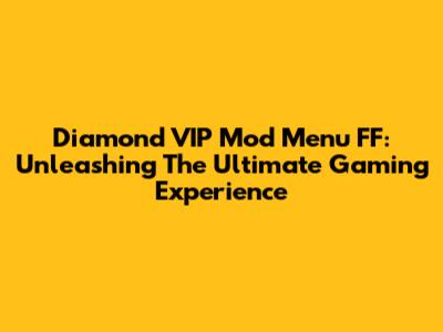 Diamond VIP Mod Menu FF: Unleashing The Ultimate Gaming Experience