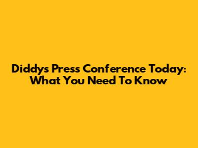 Diddy's Press Conference Today: What You Need To Know