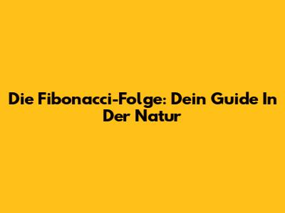 Die Fibonacci-Folge: Dein Guide In Der Natur