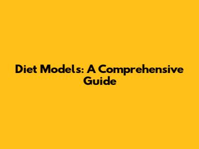 Diet Models: A Comprehensive Guide