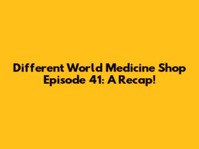 Different World Medicine Shop Episode 41: A Recap!
