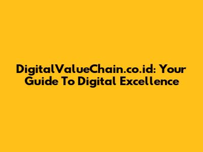 DigitalValueChain.co.id: Your Guide To Digital Excellence