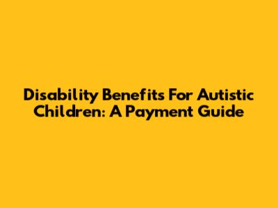 Disability Benefits For Autistic Children: A Payment Guide