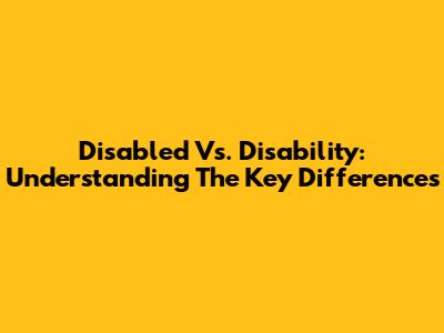 Disabled Vs. Disability: Understanding The Key Differences
