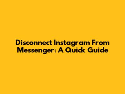 Disconnect Instagram From Messenger: A Quick Guide