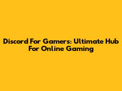 Discord For Gamers: Ultimate Hub For Online Gaming