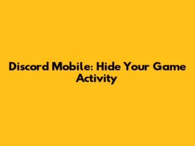 Discord Mobile: Hide Your Game Activity