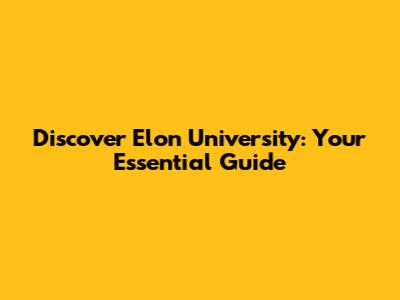 Discover Elon University: Your Essential Guide