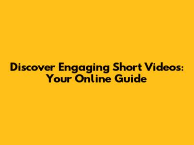 Discover Engaging Short Videos: Your Online Guide