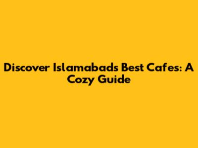 Discover Islamabad's Best Cafes: A Cozy Guide