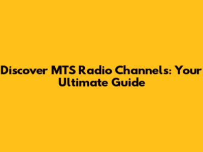 Discover MTS Radio Channels: Your Ultimate Guide