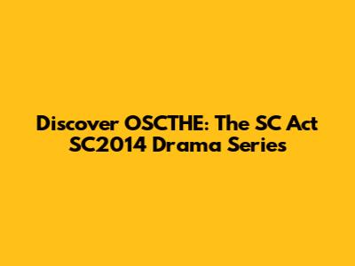 Discover OSCTHE: The SC Act SC2014 Drama Series