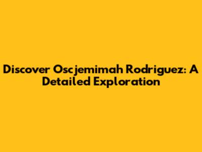 Discover Oscjemimah Rodriguez: A Detailed Exploration