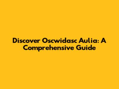 Discover Oscwidasc Aulia: A Comprehensive Guide