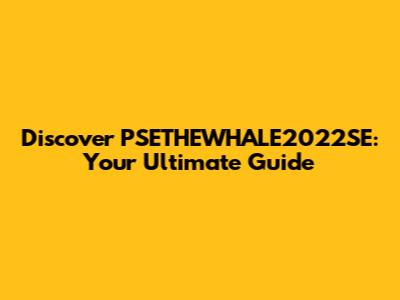 Discover PSETHEWHALE2022SE: Your Ultimate Guide