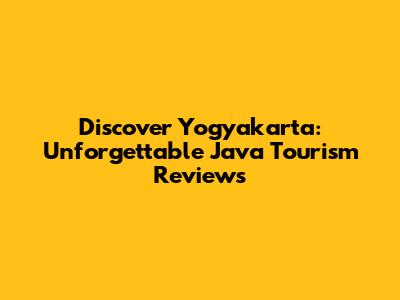 Discover Yogyakarta: Unforgettable Java Tourism Reviews