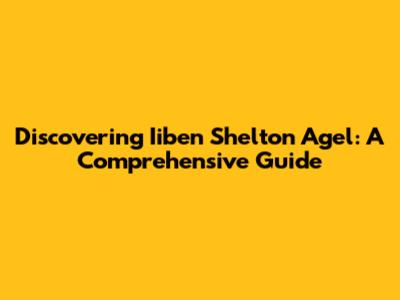 Discovering Iiben Shelton Agel: A Comprehensive Guide