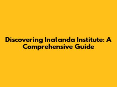 Discovering Inalanda Institute: A Comprehensive Guide