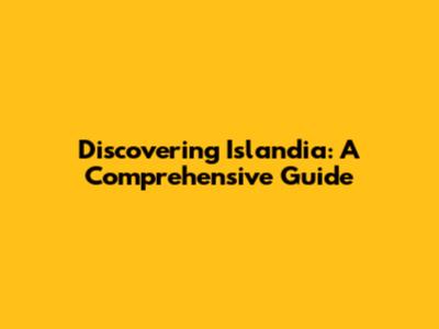 Discovering Islandia: A Comprehensive Guide