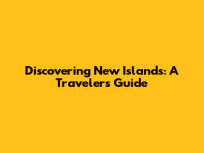 Discovering New Islands: A Traveler's Guide