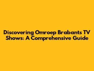 Discovering Omroep Brabant's TV Shows: A Comprehensive Guide