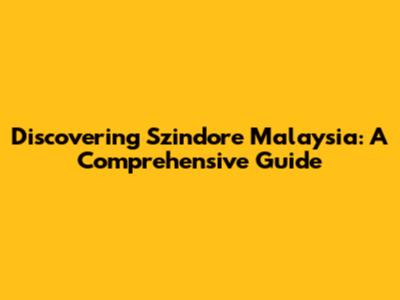 Discovering Szindore Malaysia: A Comprehensive Guide