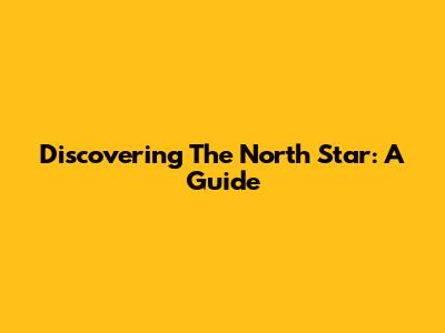Discovering The North Star: A Guide