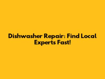 Dishwasher Repair: Find Local Experts Fast!
