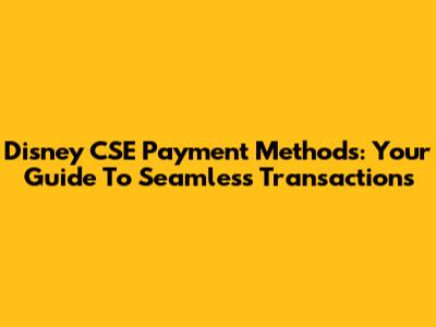 Disney CSE Payment Methods: Your Guide To Seamless Transactions